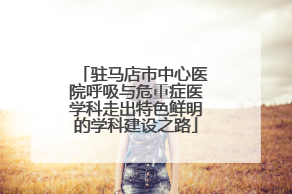 驻马店市中心医院呼吸与危重症医学科走出特色鲜明的学科建设之路