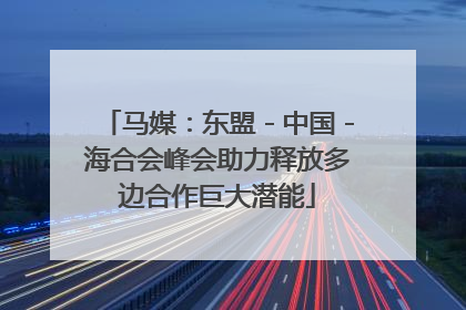 马媒：东盟－中国－海合会峰会助力释放多边合作巨大潜能