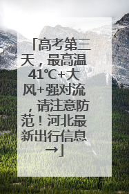 高考第三天，最高温41℃+大风+强对流，请注意防范！河北最新出行信息→