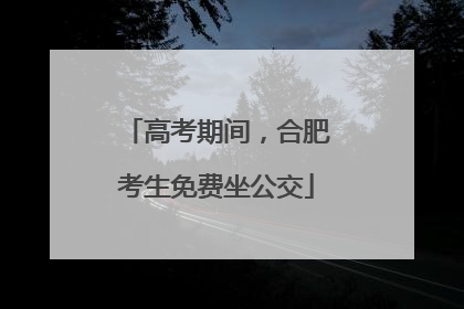 高考期间，合肥考生免费坐公交