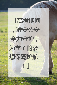 高考期间，淮安公安全力守护，为学子的梦想保驾护航！