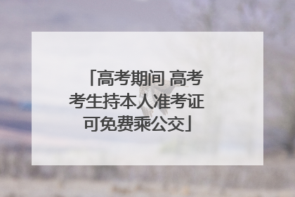 高考期间 高考考生持本人准考证可免费乘公交