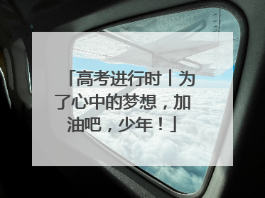 高考进行时︱为了心中的梦想，加油吧，少年！