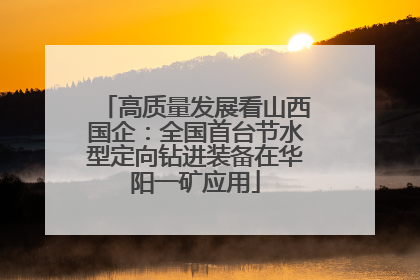 高质量发展看山西国企：全国首台节水型定向钻进装备在华阳一矿应用