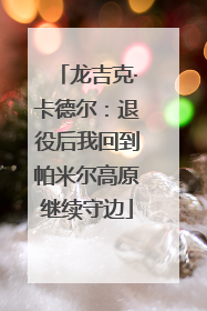 龙吉克·卡德尔：退役后我回到帕米尔高原继续守边