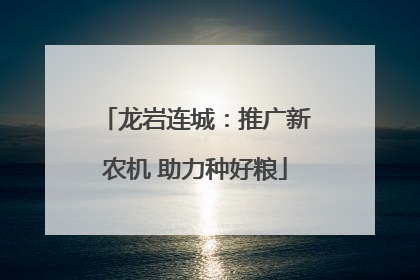 龙岩连城：推广新农机 助力种好粮