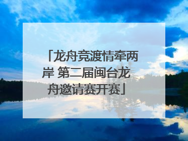 龙舟竞渡情牵两岸 第二届闽台龙舟邀请赛开赛