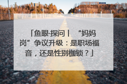 鱼眼·探问丨 “妈妈岗”争议升级：是职场福音，还是性别枷锁？