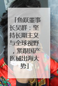 鱼跃董事长吴群：坚持长期主义与全球视野，紧跟国产医械出海大势