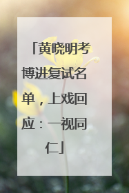 黄晓明考博进复试名单，上戏回应：一视同仁
