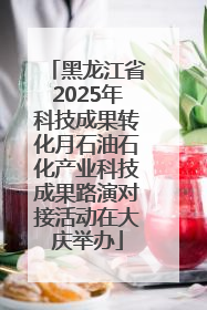 黑龙江省2025年科技成果转化月石油石化产业科技成果路演对接活动在大庆举办