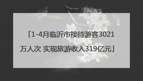 1-4月临沂市接待游客3021万人次 实现旅游收入319亿元