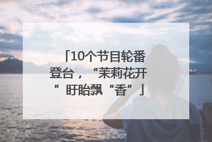 10个节目轮番登台，“茉莉花开”盱眙飘“香”