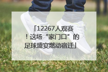 12267人观赛！这场“家门口”的足球盛宴燃动宿迁