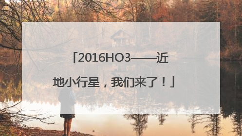 2016HO3——近地小行星，我们来了！