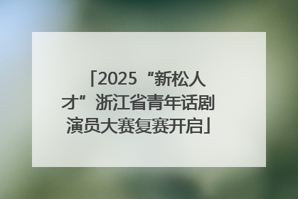 2025“新松人才”浙江省青年话剧演员大赛复赛开启