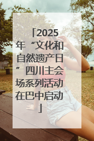 2025年“文化和自然遗产日”四川主会场系列活动在巴中启动
