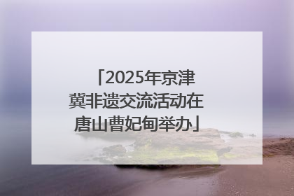 2025年京津冀非遗交流活动在唐山曹妃甸举办