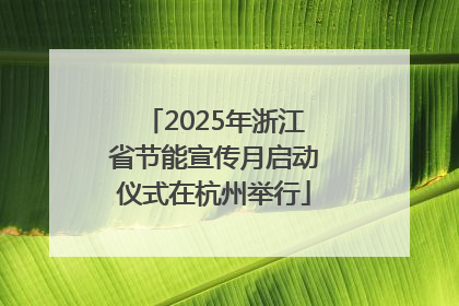 2025年浙江省节能宣传月启动仪式在杭州举行