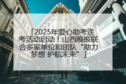 2025年爱心助考送考活动启动！山西晚报联合多家单位和团队“助力梦想 护航未来”