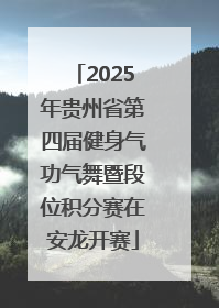 2025年贵州省第四届健身气功气舞暨段位积分赛在安龙开赛