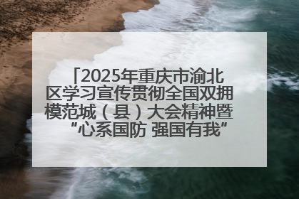 2025年重庆市渝北区学习宣传贯彻全国双拥模范城（县）大会精神暨“心系国防 强国有我”国防教育活动