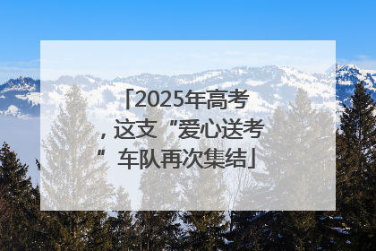 2025年高考，这支“爱心送考”车队再次集结