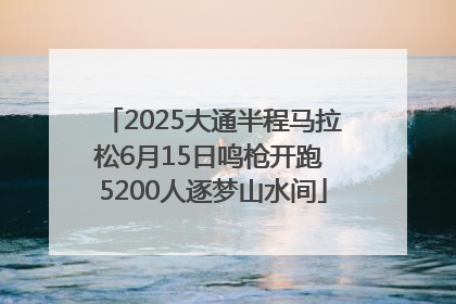 2025大通半程马拉松6月15日鸣枪开跑 5200人逐梦山水间