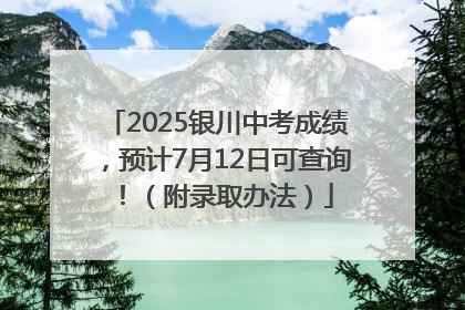 2025银川中考成绩，预计7月12日可查询！（附录取办法）