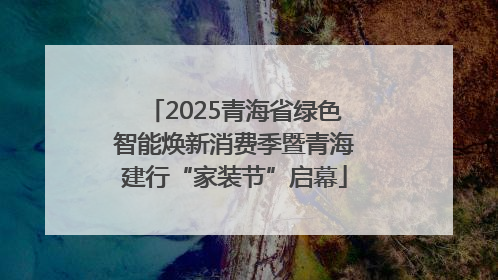 2025青海省绿色智能焕新消费季暨青海建行“家装节”启幕