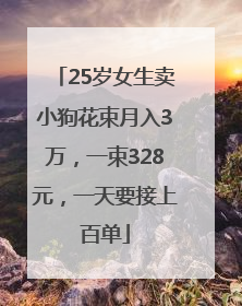 25岁女生卖小狗花束月入3万，一束328元，一天要接上百单