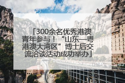 300余名优秀港澳青年参与！“山东—粤港澳大湾区”博士后交流洽谈活动成功举办