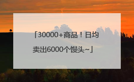 30000+商品！日均卖出6000个馒头~
