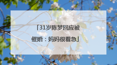 31岁陈梦回应被催婚：妈妈很着急