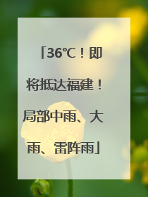 36℃！即将抵达福建！局部中雨、大雨、雷阵雨