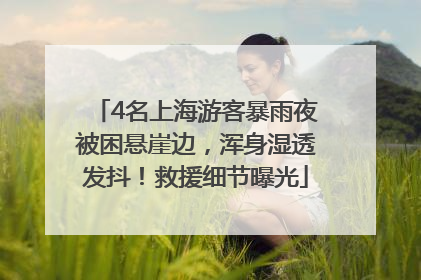 4名上海游客暴雨夜被困悬崖边，浑身湿透发抖！救援细节曝光
