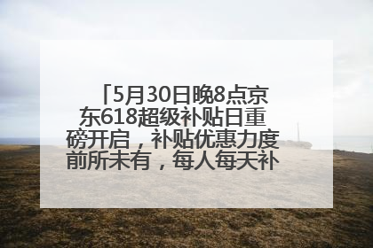 5月30日晚8点京东618超级补贴日重磅开启，补贴优惠力度前所未有，每人每天补贴超6180元！