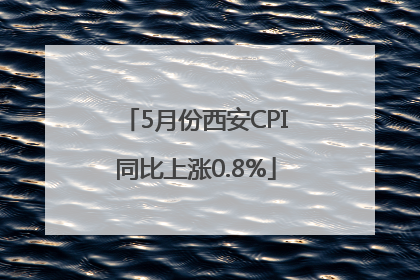5月份西安CPI同比上涨0.8%