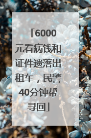 6000元看病钱和证件遗落出租车，民警40分钟帮寻回