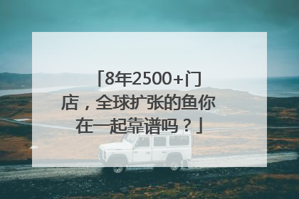 8年2500+门店，全球扩张的鱼你在一起靠谱吗？