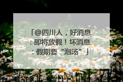 @四川人，好消息：即将放假！坏消息：假期要“泡汤”