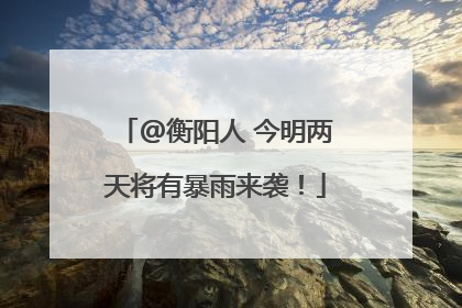 @衡阳人 今明两天将有暴雨来袭！
