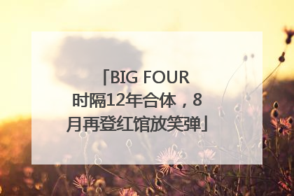 BIG FOUR时隔12年合体，8月再登红馆放笑弹