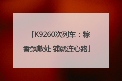 K9260次列车：粽香飘散处 铺就连心路