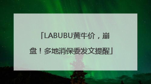 LABUBU黄牛价，崩盘！多地消保委发文提醒