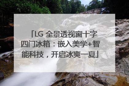 LG 全景透视窗十字四门冰箱：嵌入美学+智能科技，开启冰爽一夏