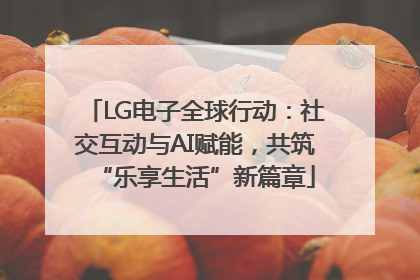 LG电子全球行动：社交互动与AI赋能，共筑“乐享生活”新篇章