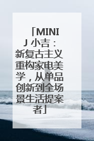 MINIJ 小吉：新复古主义重构家电美学，从单品创新到全场景生活提案者