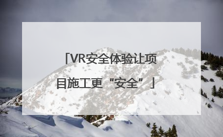 VR安全体验让项目施工更“安全”